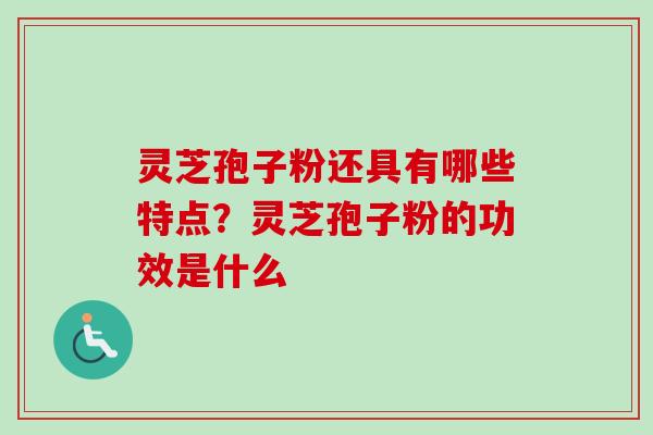 灵芝孢子粉还具有哪些特点?灵芝孢子粉的功效是什么-第1张图片-卓越灵芝孢子粉 灵芝孢子粉还具有哪些特点?灵芝孢子粉的功效是什么-第1张图片-卓越灵芝孢子粉