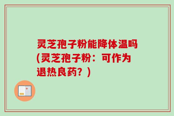 灵芝孢子粉能降体温吗(灵芝孢子粉：可作为退热良药？)-第1张图片-卓越灵芝孢子粉