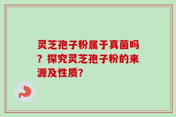 灵芝孢子粉属于真菌吗?探究灵芝孢子粉的来源及性质?-第1张图片-卓越灵芝孢子粉 灵芝孢子粉属于真菌吗?探究灵芝孢子粉的来源及性质?-第1张图片-卓越灵芝孢子粉