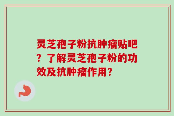 灵芝孢子粉抗肿瘤贴吧?了解灵芝孢子粉的功效及抗肿瘤作用?-第1张图片-卓越灵芝孢子粉 灵芝孢子粉抗肿瘤贴吧?了解灵芝孢子粉的功效及抗肿瘤作用?-第1张图片-卓越灵芝孢子粉
