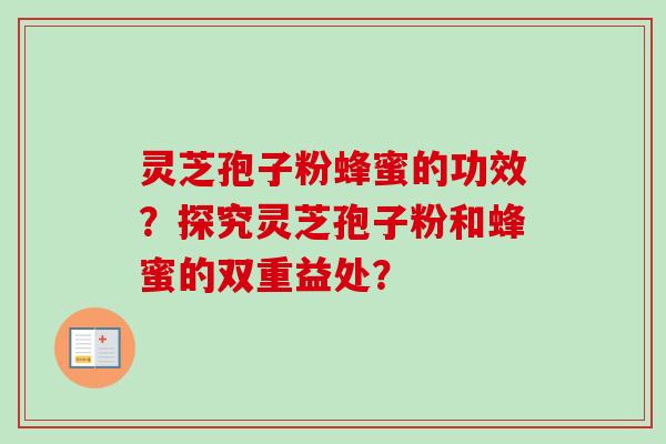 灵芝孢子粉蜂蜜的功效?探究灵芝孢子粉和蜂蜜的双重益处?-第1张图片-卓越灵芝孢子粉 灵芝孢子粉蜂蜜的功效?探究灵芝孢子粉和蜂蜜的双重益处?-第1张图片-卓越灵芝孢子粉