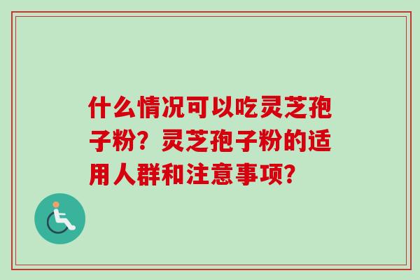 什么情况可以吃灵芝孢子粉?灵芝孢子粉的适用人群和注意事项?-第1张图片-卓越灵芝孢子粉 什么情况可以吃灵芝孢子粉?灵芝孢子粉的适用人群和注意事项?-第1张图片-卓越灵芝孢子粉