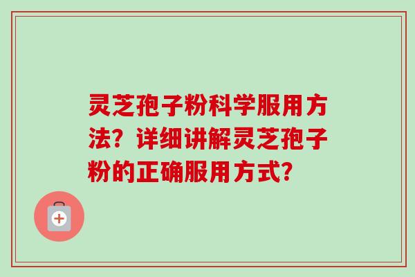 灵芝孢子粉科学服用方法？详细讲解灵芝孢子粉的正确服用方式？-第1张图片-卓越灵芝孢子粉