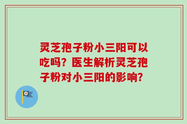 灵芝孢子粉小三阳可以吃吗?医生解析灵芝孢子粉对小三阳的影响?-第1张图片-卓越灵芝孢子粉 灵芝孢子粉小三阳可以吃吗?医生解析灵芝孢子粉对小三阳的影响?-第1张图片-卓越灵芝孢子粉