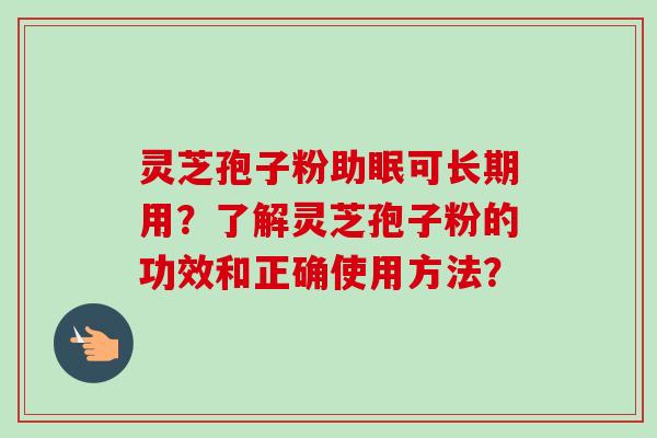 灵芝孢子粉助眠可长期用?了解灵芝孢子粉的功效和正确使用方法?-第1张图片-卓越灵芝孢子粉 灵芝孢子粉助眠可长期用?了解灵芝孢子粉的功效和正确使用方法?-第1张图片-卓越灵芝孢子粉
