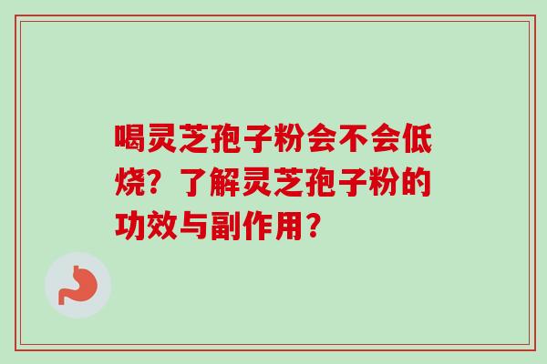 喝灵芝孢子粉会不会低烧?了解灵芝孢子粉的功效与副作用?-第1张图片-卓越灵芝孢子粉 喝灵芝孢子粉会不会低烧?了解灵芝孢子粉的功效与副作用?-第1张图片-卓越灵芝孢子粉