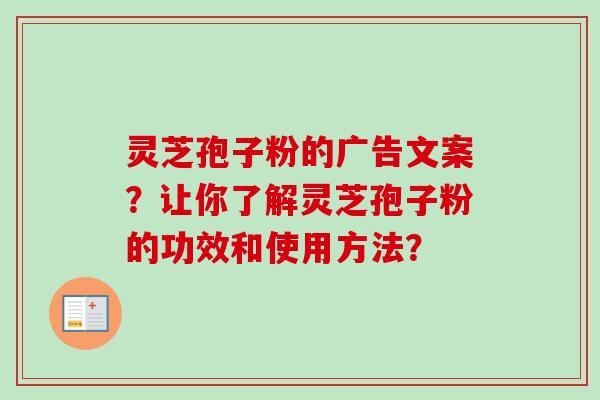 灵芝孢子粉的广告文案?让你了解灵芝孢子粉的功效和使用方法?-第1张图片-卓越灵芝孢子粉 灵芝孢子粉的广告文案?让你了解灵芝孢子粉的功效和使用方法?-第1张图片-卓越灵芝孢子粉