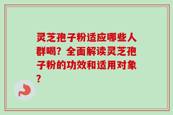 灵芝孢子粉适应哪些人群喝?全面解读灵芝孢子粉的功效和适用对象?-第1张图片-卓越灵芝孢子粉 灵芝孢子粉适应哪些人群喝?全面解读灵芝孢子粉的功效和适用对象?-第1张图片-卓越灵芝孢子粉