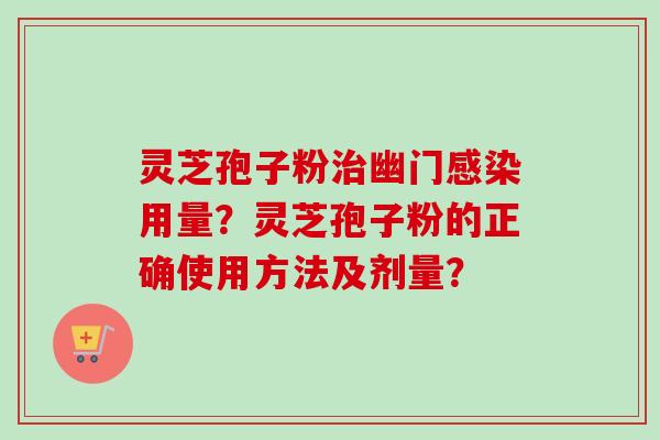灵芝孢子粉治幽门感染用量?灵芝孢子粉的正确使用方法及剂量?-第1张图片-卓越灵芝孢子粉 灵芝孢子粉治幽门感染用量?灵芝孢子粉的正确使用方法及剂量?-第1张图片-卓越灵芝孢子粉