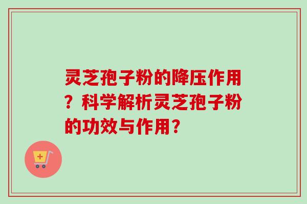 灵芝孢子粉的降压作用?科学解析灵芝孢子粉的功效与作用?-第1张图片-卓越灵芝孢子粉 灵芝孢子粉的降压作用?科学解析灵芝孢子粉的功效与作用?-第1张图片-卓越灵芝孢子粉