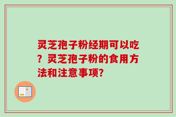 灵芝孢子粉经期可以吃？灵芝孢子粉的食用方法和注意事项？-第1张图片-卓越灵芝孢子粉