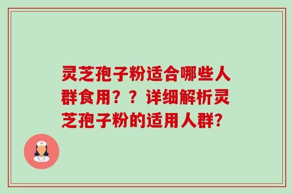 灵芝孢子粉适合哪些人群食用??详细解析灵芝孢子粉的适用人群?-第1张图片-卓越灵芝孢子粉 灵芝孢子粉适合哪些人群食用??详细解析灵芝孢子粉的适用人群?-第1张图片-卓越灵芝孢子粉