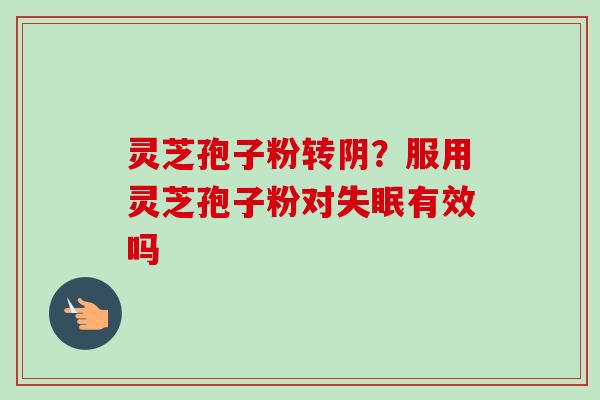灵芝孢子粉转阴？服用灵芝孢子粉对失眠有效吗-第1张图片-卓越灵芝孢子粉