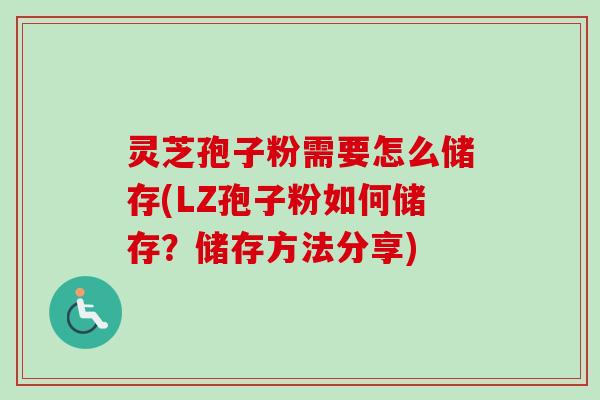 灵芝孢子粉需要怎么储存(LZ孢子粉如何储存?储存方法分享)-第1张图片-卓越灵芝孢子粉 灵芝孢子粉需要怎么储存(LZ孢子粉如何储存?储存方法分享)-第1张图片-卓越灵芝孢子粉