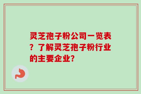 灵芝孢子粉公司一览表?了解灵芝孢子粉行业的主要企业?-第1张图片-卓越灵芝孢子粉 灵芝孢子粉公司一览表?了解灵芝孢子粉行业的主要企业?-第1张图片-卓越灵芝孢子粉