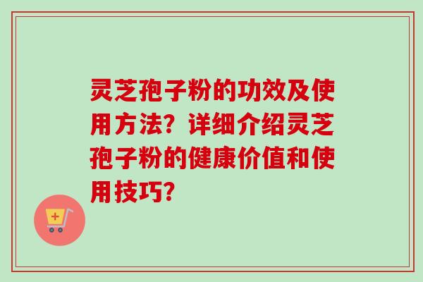 灵芝孢子粉的功效及使用方法?详细介绍灵芝孢子粉的健康价值和使用技巧?-第1张图片-卓越灵芝孢子粉 灵芝孢子粉的功效及使用方法?详细介绍灵芝孢子粉的健康价值和使用技巧?-第1张图片-卓越灵芝孢子粉