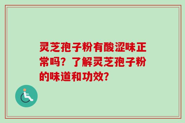 灵芝孢子粉有酸涩味正常吗？了解灵芝孢子粉的味道和功效？-第1张图片-卓越灵芝孢子粉