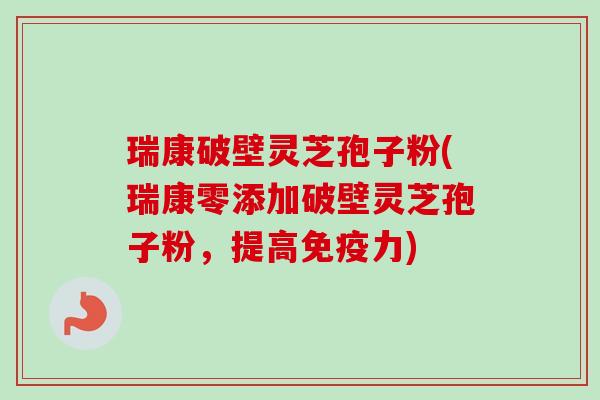 瑞康破壁灵芝孢子粉(瑞康零添加破壁灵芝孢子粉,提高免疫力)-第1张图片-卓越灵芝孢子粉 瑞康破壁灵芝孢子粉(瑞康零添加破壁灵芝孢子粉,提高免疫力)-第1张图片-卓越灵芝孢子粉