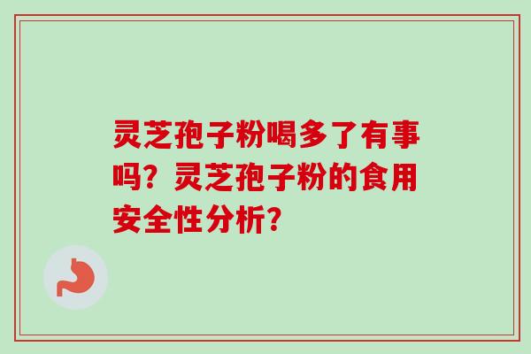 灵芝孢子粉喝多了有事吗?灵芝孢子粉的食用安全性分析?-第1张图片-卓越灵芝孢子粉 灵芝孢子粉喝多了有事吗?灵芝孢子粉的食用安全性分析?-第1张图片-卓越灵芝孢子粉