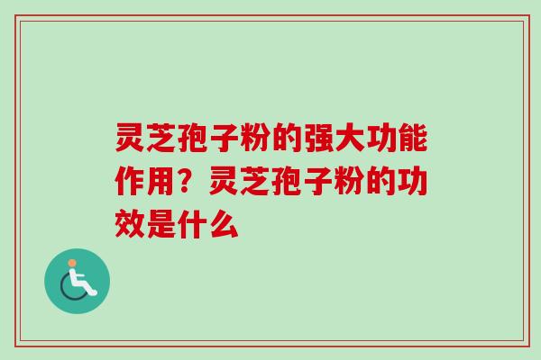 灵芝孢子粉的强大功能作用?灵芝孢子粉的功效是什么-第1张图片-卓越灵芝孢子粉 灵芝孢子粉的强大功能作用?灵芝孢子粉的功效是什么-第1张图片-卓越灵芝孢子粉