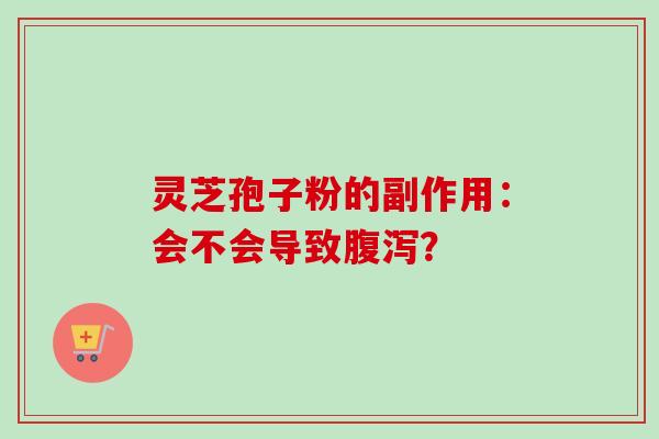 灵芝孢子粉的副作用:会不会导致腹泻?-第1张图片-卓越灵芝孢子粉 灵芝孢子粉的副作用:会不会导致腹泻?-第1张图片-卓越灵芝孢子粉