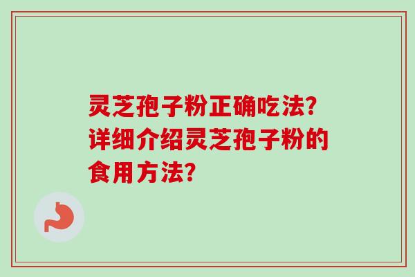 灵芝孢子粉正确吃法?详细介绍灵芝孢子粉的食用方法?-第1张图片-卓越灵芝孢子粉 灵芝孢子粉正确吃法?详细介绍灵芝孢子粉的食用方法?-第1张图片-卓越灵芝孢子粉