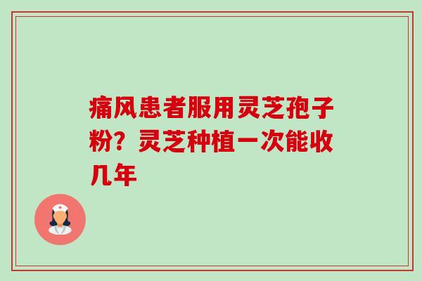 痛风患者服用灵芝孢子粉?灵芝种植一次能收几年-第1张图片-卓越灵芝孢子粉 痛风患者服用灵芝孢子粉?灵芝种植一次能收几年-第1张图片-卓越灵芝孢子粉