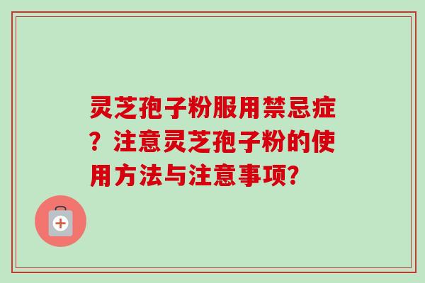 灵芝孢子粉服用禁忌症?注意灵芝孢子粉的使用方法与注意事项?-第1张图片-卓越灵芝孢子粉 灵芝孢子粉服用禁忌症?注意灵芝孢子粉的使用方法与注意事项?-第1张图片-卓越灵芝孢子粉