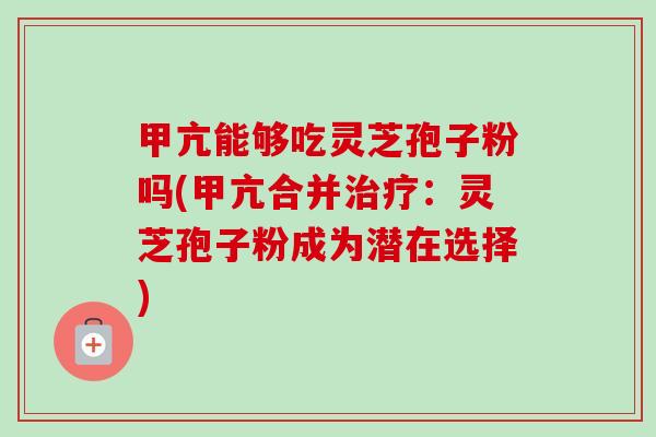 甲亢能够吃灵芝孢子粉吗(甲亢合并治疗:灵芝孢子粉成为潜在选择)-第1张图片-卓越灵芝孢子粉 甲亢能够吃灵芝孢子粉吗(甲亢合并治疗:灵芝孢子粉成为潜在选择)-第1张图片-卓越灵芝孢子粉