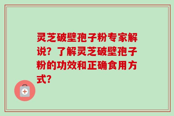 灵芝破壁孢子粉专家解说?了解灵芝破壁孢子粉的功效和正确食用方式?-第1张图片-卓越灵芝孢子粉 灵芝破壁孢子粉专家解说?了解灵芝破壁孢子粉的功效和正确食用方式?-第1张图片-卓越灵芝孢子粉