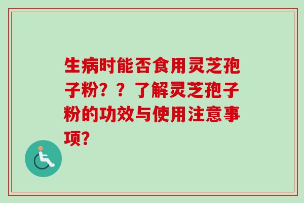 生病时能否食用灵芝孢子粉??了解灵芝孢子粉的功效与使用注意事项?-第1张图片-卓越灵芝孢子粉 生病时能否食用灵芝孢子粉??了解灵芝孢子粉的功效与使用注意事项?-第1张图片-卓越灵芝孢子粉