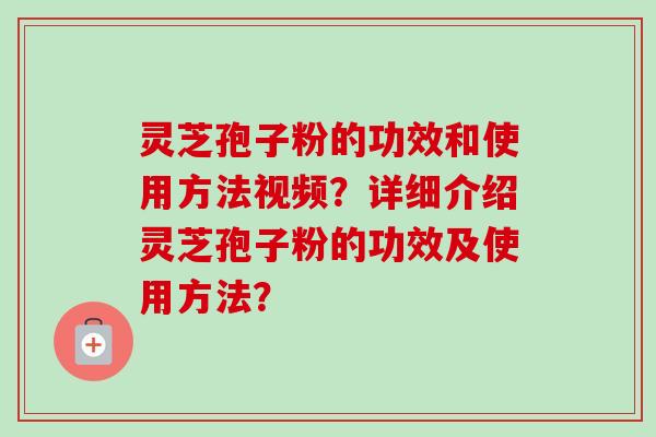 灵芝孢子粉的功效和使用方法视频?详细介绍灵芝孢子粉的功效及使用方法?-第1张图片-卓越灵芝孢子粉 灵芝孢子粉的功效和使用方法视频?详细介绍灵芝孢子粉的功效及使用方法?-第1张图片-卓越灵芝孢子粉