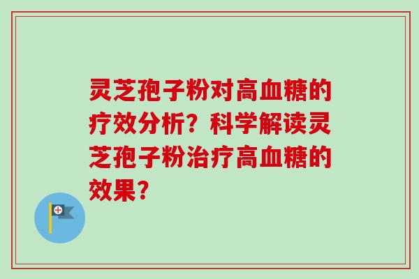 灵芝孢子粉对高血糖的疗效分析?科学解读灵芝孢子粉治疗高血糖的效果?-第1张图片-卓越灵芝孢子粉 灵芝孢子粉对高血糖的疗效分析?科学解读灵芝孢子粉治疗高血糖的效果?-第1张图片-卓越灵芝孢子粉
