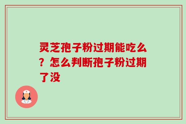 灵芝孢子粉过期能吃么?怎么判断孢子粉过期了没-第1张图片-卓越灵芝孢子粉 灵芝孢子粉过期能吃么?怎么判断孢子粉过期了没-第1张图片-卓越灵芝孢子粉