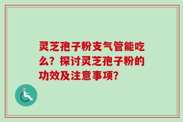 灵芝孢子粉支气管能吃么?探讨灵芝孢子粉的功效及注意事项?-第1张图片-卓越灵芝孢子粉 灵芝孢子粉支气管能吃么?探讨灵芝孢子粉的功效及注意事项?-第1张图片-卓越灵芝孢子粉