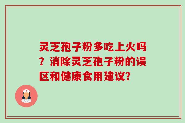 灵芝孢子粉多吃上火吗?消除灵芝孢子粉的误区和健康食用建议?-第1张图片-卓越灵芝孢子粉 灵芝孢子粉多吃上火吗?消除灵芝孢子粉的误区和健康食用建议?-第1张图片-卓越灵芝孢子粉