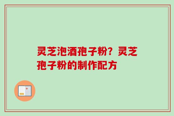 灵芝泡酒孢子粉?灵芝孢子粉的制作配方-第1张图片-卓越灵芝孢子粉 灵芝泡酒孢子粉?灵芝孢子粉的制作配方-第1张图片-卓越灵芝孢子粉
