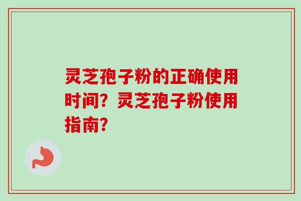 灵芝孢子粉的正确使用时间？灵芝孢子粉使用指南？-第1张图片-卓越灵芝孢子粉
