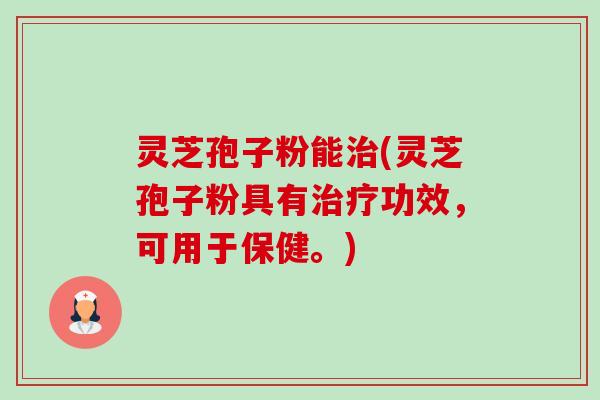 灵芝孢子粉能治(灵芝孢子粉具有治疗功效,可用于保健。)-第1张图片-卓越灵芝孢子粉 灵芝孢子粉能治(灵芝孢子粉具有治疗功效,可用于保健。)-第1张图片-卓越灵芝孢子粉