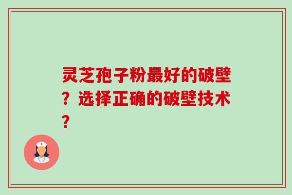 灵芝孢子粉最好的破壁?选择正确的破壁技术?-第1张图片-卓越灵芝孢子粉 灵芝孢子粉最好的破壁?选择正确的破壁技术?-第1张图片-卓越灵芝孢子粉