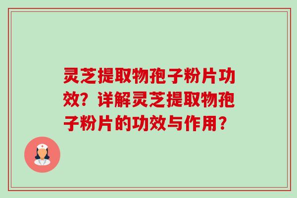 灵芝提取物孢子粉片功效?详解灵芝提取物孢子粉片的功效与作用?-第1张图片-卓越灵芝孢子粉 灵芝提取物孢子粉片功效?详解灵芝提取物孢子粉片的功效与作用?-第1张图片-卓越灵芝孢子粉