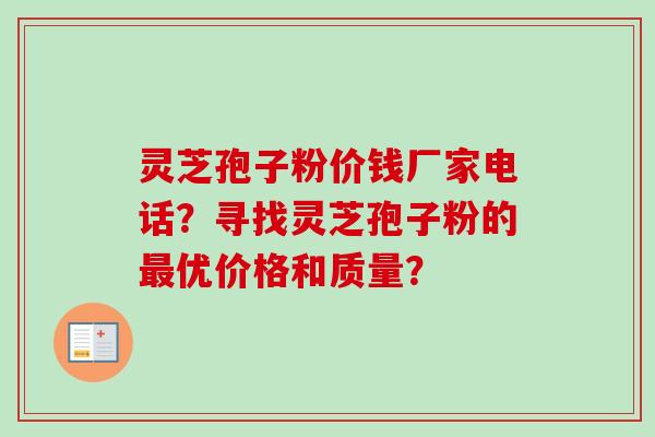 灵芝孢子粉价钱厂家电话?寻找灵芝孢子粉的最优价格和质量?-第1张图片-卓越灵芝孢子粉 灵芝孢子粉价钱厂家电话?寻找灵芝孢子粉的最优价格和质量?-第1张图片-卓越灵芝孢子粉