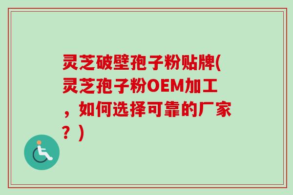 灵芝破壁孢子粉贴牌(灵芝孢子粉OEM加工，如何选择可靠的厂家？)-第1张图片-卓越灵芝孢子粉