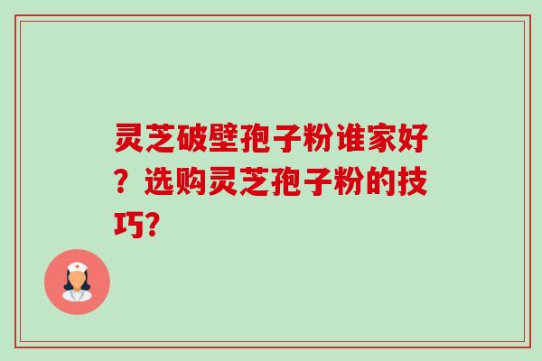 灵芝破壁孢子粉谁家好?选购灵芝孢子粉的技巧?-第1张图片-卓越灵芝孢子粉 灵芝破壁孢子粉谁家好?选购灵芝孢子粉的技巧?-第1张图片-卓越灵芝孢子粉