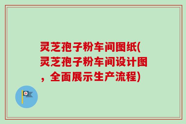 灵芝孢子粉车间图纸(灵芝孢子粉车间设计图,全面展示生产流程)-第1张图片-卓越灵芝孢子粉 灵芝孢子粉车间图纸(灵芝孢子粉车间设计图,全面展示生产流程)-第1张图片-卓越灵芝孢子粉