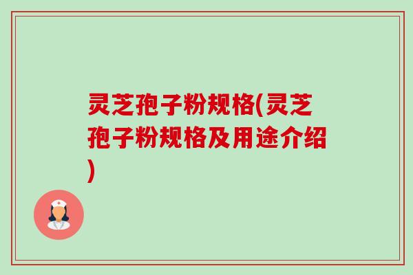 灵芝孢子粉规格(灵芝孢子粉规格及用途介绍)-第1张图片-卓越灵芝孢子粉