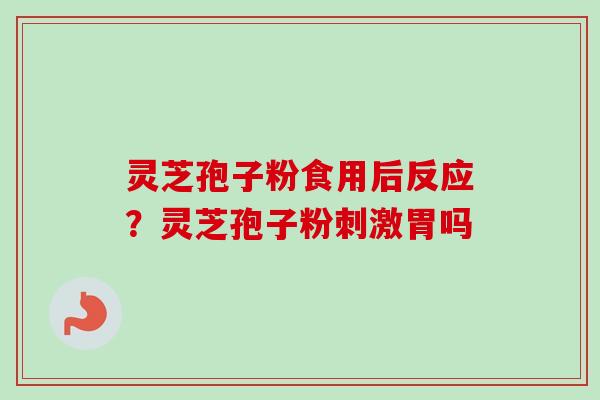 灵芝孢子粉食用后反应？灵芝孢子粉刺激胃吗-第1张图片-卓越灵芝孢子粉