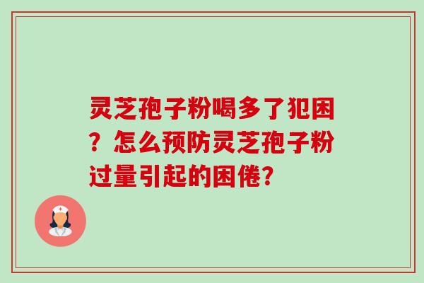 灵芝孢子粉喝多了犯困?怎么预防灵芝孢子粉过量引起的困倦?-第1张图片-卓越灵芝孢子粉 灵芝孢子粉喝多了犯困?怎么预防灵芝孢子粉过量引起的困倦?-第1张图片-卓越灵芝孢子粉