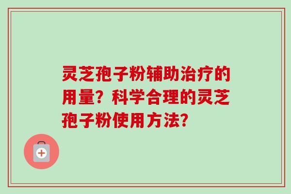 灵芝孢子粉辅助治疗的用量?科学合理的灵芝孢子粉使用方法?-第1张图片-卓越灵芝孢子粉 灵芝孢子粉辅助治疗的用量?科学合理的灵芝孢子粉使用方法?-第1张图片-卓越灵芝孢子粉