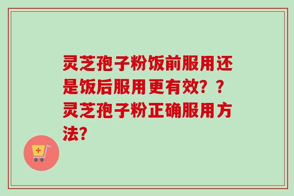 灵芝孢子粉饭前服用还是饭后服用更有效??灵芝孢子粉正确服用方法?-第1张图片-卓越灵芝孢子粉 灵芝孢子粉饭前服用还是饭后服用更有效??灵芝孢子粉正确服用方法?-第1张图片-卓越灵芝孢子粉